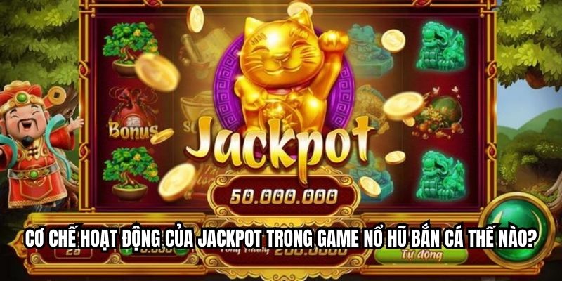Cơ chế hoạt động của jackpot trong game nổ hũ bắn cá thế nào?